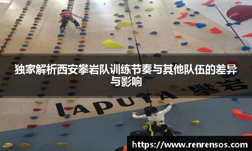 独家解析西安攀岩队训练节奏与其他队伍的差异与影响