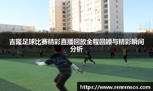 吉隆足球比赛精彩直播回放全程回顾与精彩瞬间分析
