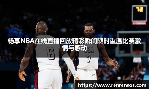畅享NBA在线直播回放精彩瞬间随时重温比赛激情与感动