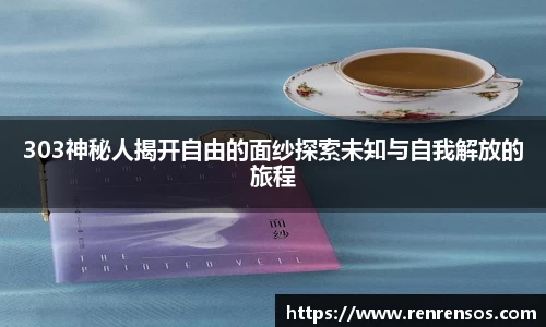 303神秘人揭开自由的面纱探索未知与自我解放的旅程