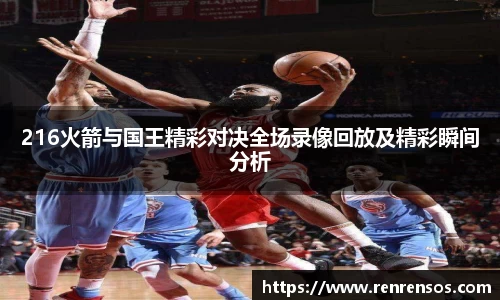 216火箭与国王精彩对决全场录像回放及精彩瞬间分析