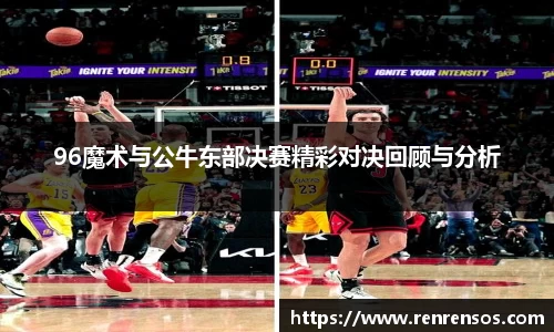 96魔术与公牛东部决赛精彩对决回顾与分析