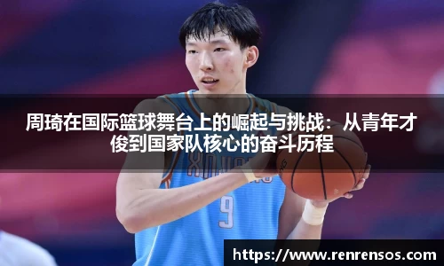 周琦在国际篮球舞台上的崛起与挑战：从青年才俊到国家队核心的奋斗历程
