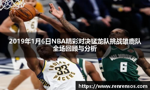 2019年1月6日NBA精彩对决猛龙队挑战雄鹿队全场回顾与分析