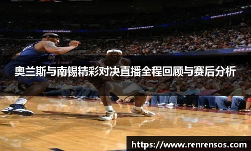 奥兰斯与南锡精彩对决直播全程回顾与赛后分析